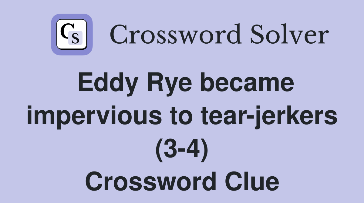 Eddy Rye became impervious to tearjerkers (34) Crossword Clue
